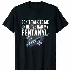 Don't Talk To Me Until I've Had My Fentanyl