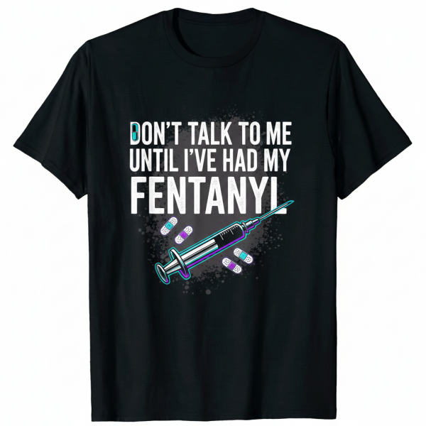 Don't Talk To Me Until I've Had My Fentanyl