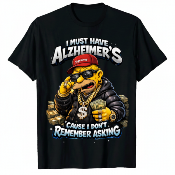 I Must Have Alzheimer's Cause Don't Remember Asking